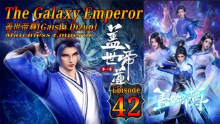 Eps 42 The Galaxy Emperor [Gaishi Dizun] Matchless Emperor  盖世帝尊 Sub Indo