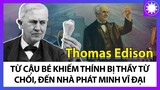 Thomas Edison - Từ Cậu Bé Khiếm Thính Bị Thầy Từ Chối Đến Nhà Phát Minh Vĩ Đại