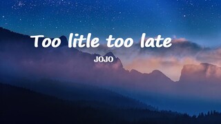 Jojo  - Too little too late Lyrics.