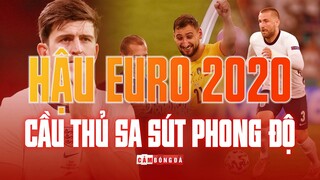 SỰ SA SÚT PHONG ĐỘ HẬU EURO 2020 | BÃO LỚN SAU ÁNH HÀO QUANG