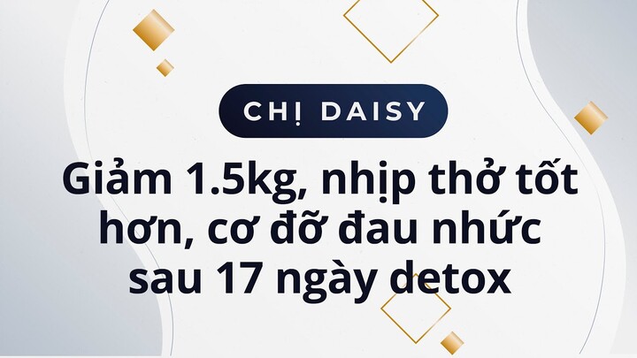 Chị Daisy 36 tuổi, giảm 1.5kg, nhịp thở tốt hơn, cơ đỡ đau nhức sau 17 ngày detox