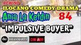 ILOCANO COMEDY DRAMA | IMPULSIVE BUYER | ANIA LA KETDIN 84 | REWIND