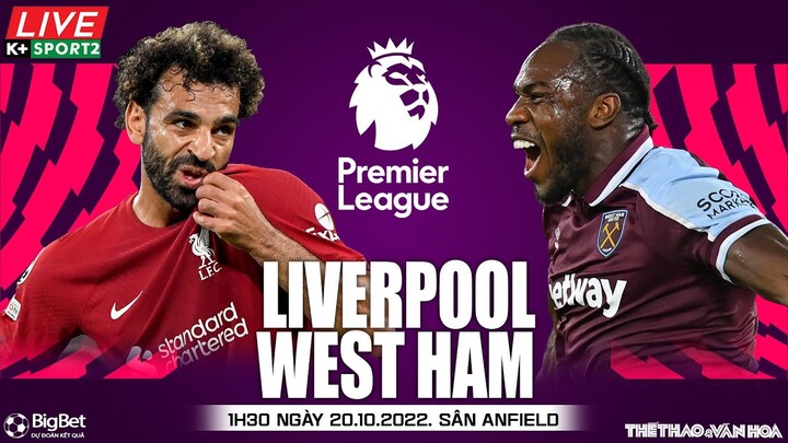 NGOẠI HẠNG ANH | Liverpool vs West Ham (1h30 ngày 20/10) trực tiếp K+ Sports 2. NHẬN ĐỊNH BÓNG ĐÁ