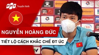 NGUYỄN HOÀNG ĐỨC tiết lộ cách khắc chế sức mạnh của đội tuyển Úc