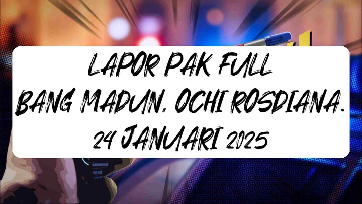 LAPOR PAK FULL EPISODE - BT: Bang Madun, Ochi Rosdiana. 24 Januari 2025
