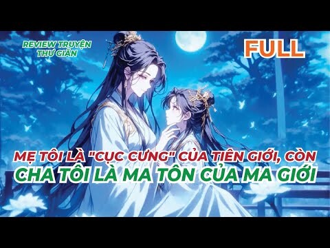 FULL | MẸ TÔI LÀ "CỤC CƯNG" CỦA TIÊN GIỚI, CÒN CHA TÔI LÀ MA TÔN CỦA MA GIỚI |REVIEW TRUYỆN THƯ GIÃN