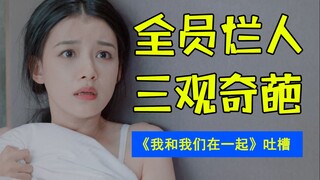 真是看够了！窒息吐槽都市女性悬浮剧《我和我们在一起》