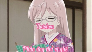 Taishou 9 Phản ứng thú vị ghê