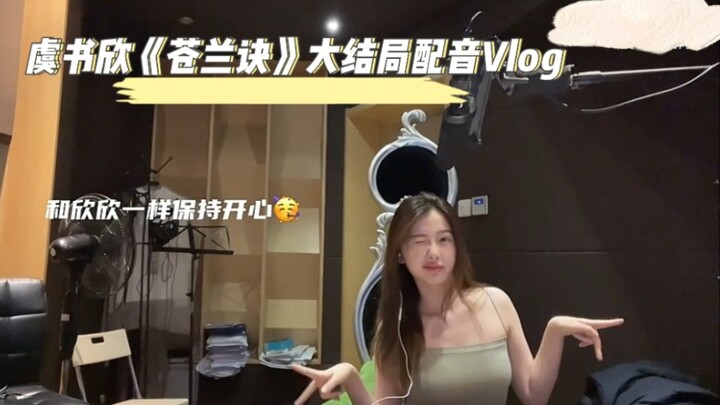 【配音花絮】虞书欣第二次告别《苍兰诀》小兰花Vlog｜苍兰诀大结局配音