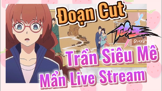 [Nhật Ký Của Tiên Vương] Đoạn Cut| Trần Siêu Mê Mẩn Live Stream