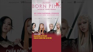 Chấn động: blackpink sẽ tổ chức concert Born Pink tại Hà Nội | TGT