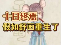 【十日终焉】“我是人鼠，不，我是舒画，我重生了，重生在......”