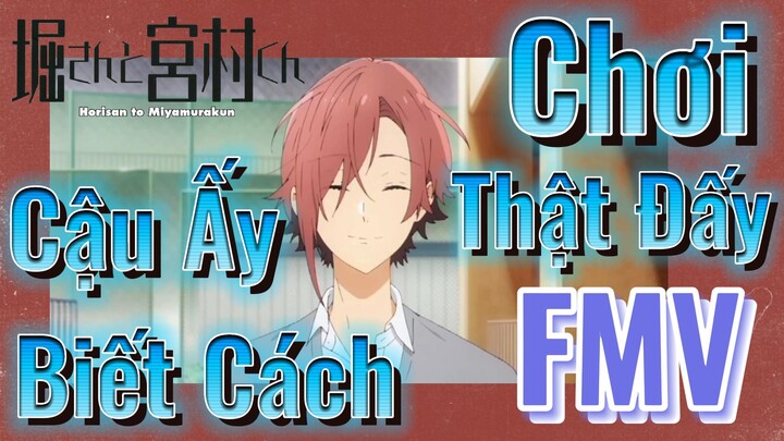 [Horimiya] FMV | Cậu Ấy Biết Cách Chơi Thật Đấy