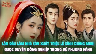 Lần đầu làm nhà sản xuất, Triệu Lệ Dĩnh chứng minh được duyên đồng nghiệp trong Dữ Phượng Hành