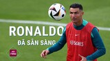 Ronaldo "khoe cơ đùi" trong buổi tập chuẩn bị cho trận Bồ Đào Nha vs Cộng hòa Séc - Bảng F EURO 2024