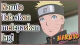 Naruto Tak akan melepaskan lagi