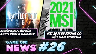 Game On! News #26: Battlefield Sẽ Tấn Công Thị Trường Di Động | Việt Nam Không Thể Tham Dự MSI 2021