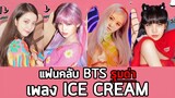 ดราม่า แฟนคลับ BTS รุมด่า เพลง ice cream ของ BLACKPINK