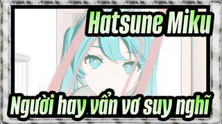 [Hatsune Miku MMD] Người hay vẩn vơ suy nghĩ