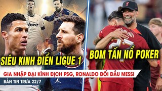 BẢN TIN 22/7| Gia nhập kình địch PSG, Ronaldo đối đầu Messi; Nổ poker, Nunez chỉ ghi bàn ĐỘI MẠNH?