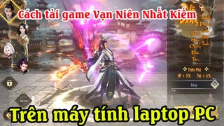 Cách tải game Vạn niên nhất kiếm trên máy tính | Cách chơi Vạn niên nhất kiếm trên máy tính pc