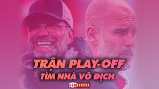 KỊCH BẢN NÀO cho trận PLAY-OFF VÔ ĐỊCH PREMIER LEAGUE giữa Man City và Liverpool?