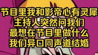 恋综里我和影帝组了cp，我们仿佛心有灵犀一样，问我们什么回答都是一样的，最后主持人问我们最想在节目里做什么，我们异口同声回答道：结婚