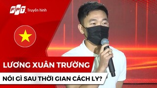 Tiền vệ LƯƠNG XUÂN TRƯỜNG nói gì sau thời gian cách ly?