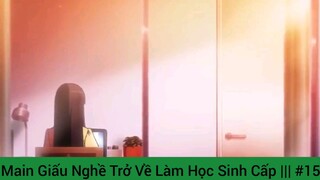 Main Giấu Nghề Trở Về Làm Học Sinh Cấp ||| #15