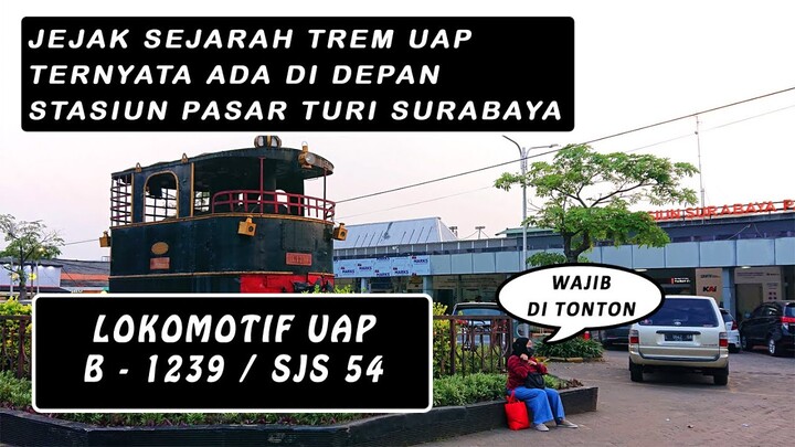JEJAK SEJARAH TREM UAP TERNYATA ADA DI DEPAN STASIUN PASAR TURI SURABAYA || LOKOMOTIF B1239 / SJS 54