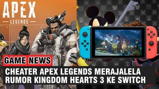 Parah, Main Curang di Apex Legends, Rumor Kingdom Hearts 3 di Nintendo Switch