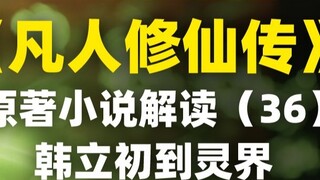 [Kể chuyện nắm đấm] Giải thích tiểu thuyết gốc "Chuyện phàm nhân tu tiên" (36) Hàn Lập lần đầu tiên 