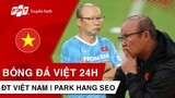 BÓNG ĐÁ VIỆT 24H | HLV PARK HANG SEO gặp khó trong việc cách ly | Hoãn bốc thăm AFF CUP 2020