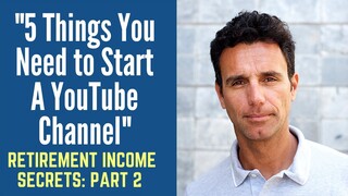 Retirement Income Secrets Part Two  5 Things You Need Need To Start A YouTube Channel