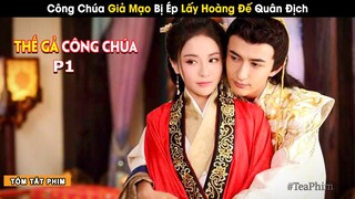 [Review Phim] Cô Công Chúa Giả Mạo Bị Ép Lấy Kẻ Địch vẫn Đáng Yêu Tinh Nghịch | Thế Gả Công Chúa P1