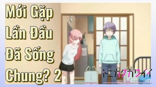 Mới Gặp Lần Đầu Đã Sống Chung? 2