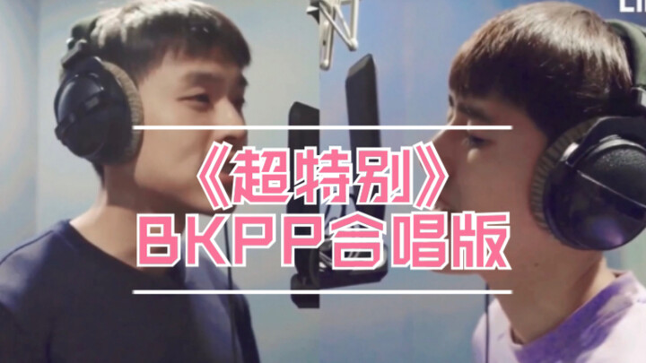 【BKPP】合唱版《超特别》官方终于舍得放出来了！也太好听了吧！【kinkrit】