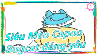 [Siêu Mèo Capoo]  Bugcat đáng yêu; Cho cắn miếng coi!_1