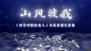 【司岚|原创曲】山风渡我 | 2022生贺 | 二周年剧情向 | 时空中的绘旅人