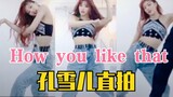 【孔雪儿】BLACKPINK《How you like that》直拍！这女人太会扭！