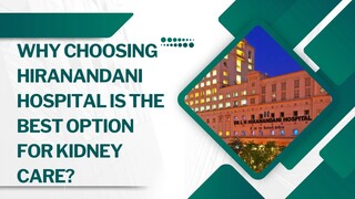 Why Choosing Hiranandani Hospital Is the Best Option for Kidney Care?