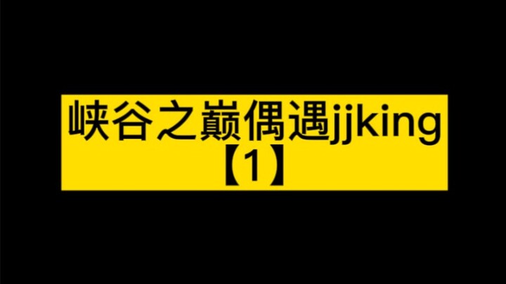 峡谷之巅偶遇jjking，答应我，看到最后，笑死我了。