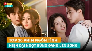 Top 10 phim ngôn tình hiện đại Hoa Ngữ ngọt sủng mới hay nhất đang lên sóng hiện nay|Hóng Cbiz