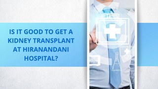 Is it good to get a kidney transplant at Hiranandani Hospital