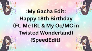 My Gacha Edit #65: Happy 18th Birthday (Ft. Me IRL & My Oc/MC in Twisted Wonderland) {SpeedEdit}