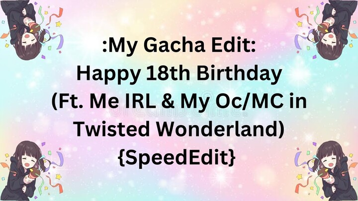 My Gacha Edit #65: Happy 18th Birthday (Ft. Me IRL & My Oc/MC in Twisted Wonderland) {SpeedEdit}