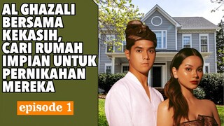 AL GHAZALI , MULAI CARI RUMAH BARU UNTUK MASA DEPAN MEREKA. MAKIN SERIUS DENGAN ALYSSA. EPS 1