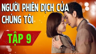 NGƯỜI PHIÊN DỊCH CỦA CHÚNG TÔI - Tập 09 | Phim Ngôn Tình |Tống Thiến - Trần Tinh Húc