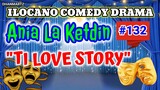 ILOCANO COMEDY DRAM || TI LOVE STORY | ANIA LA KETDIN 132 | PAGKAKATAWAN