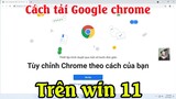 Cách tải và cài đặt trỉnh duyệt google chrome về máy tính trên Win 11